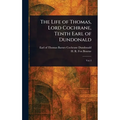 The Life of Thomas, Lord Cochrane, Tenth Earl of Dundonald - Hardcover