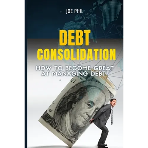 Debt Consolidation: How to Become Great At Managing Debt - Paperback