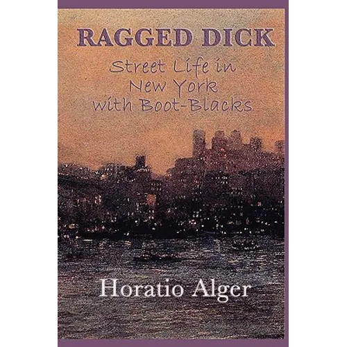 Ragged Dick -Or- Street Life in New York with Boot-Blacks: A Classic Story of New York Street Life and the Rise from Poverty - Paperback