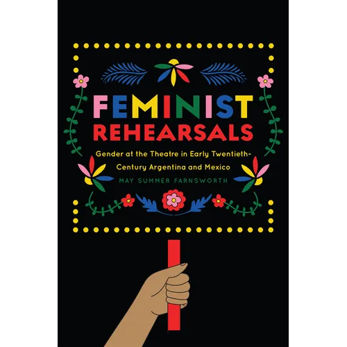 Feminist Rehearsals: Gender at the Theatre in Early Twentieth-Century Argentina and Mexico - Paperback