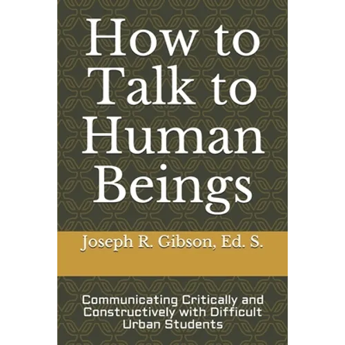 How to Talk to Human Beings: Communicating Critically and Constructively with Difficult Urban Students - Paperback