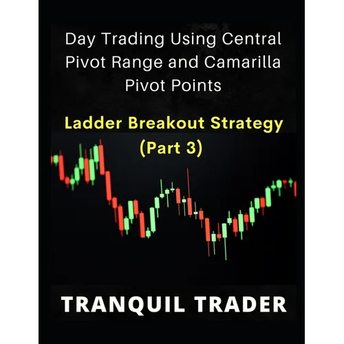 DAY TRADING USING CENTRAL PIVOT RANGE AND CAMARILLA PIVOT POINTS (Revised 2024 Edition): Ladder Breakout Strategy (PART 3) - Paperback