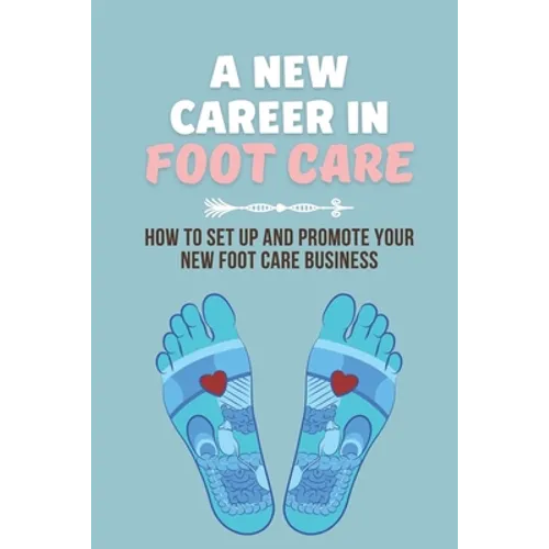A New Career In Foot Care: How To Set Up And Promote Your New Foot Care Business: Footcare Business - Paperback