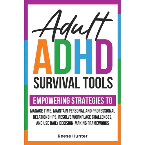 Adult ADHD Survival Tools: Empowering Strategies to Manage Time, Maintain Personal and Professional Relationships, Resolve Workplace Challenges, and U - Paperback