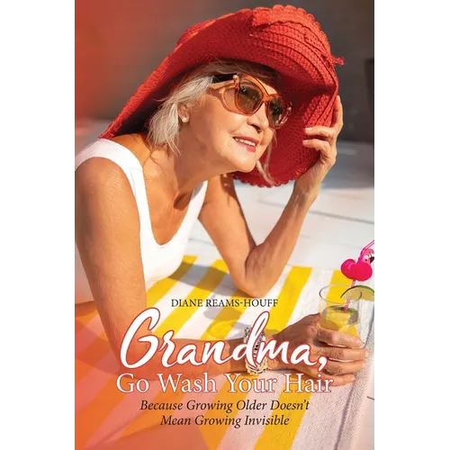 Grandma, Go Wash Your Hair: Because Growing Older Doesn't Mean Growing Invisible - Paperback