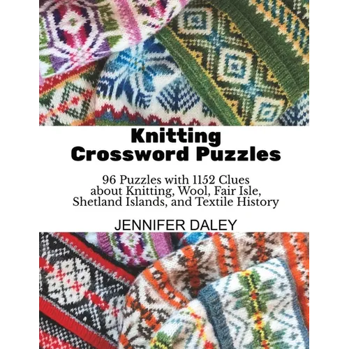 Knitting Crossword Puzzles: 96 Puzzles with 1152 Clues about Knitting, Wool, Fair Isle, Shetland Islands, and Textile History - Paperback