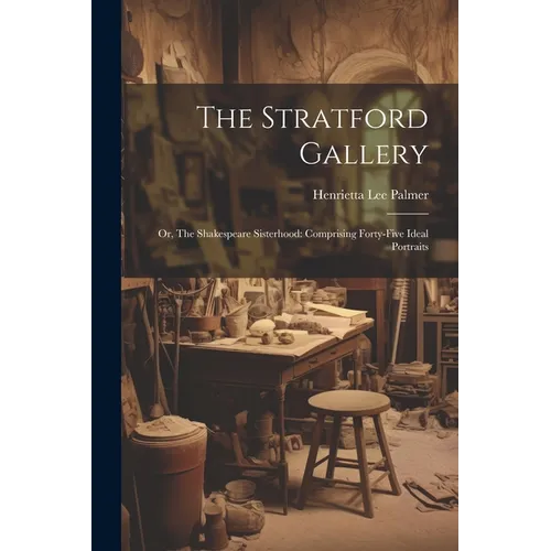 The Stratford Gallery: Or, The Shakespeare Sisterhood: Comprising Forty-five Ideal Portraits - Paperback