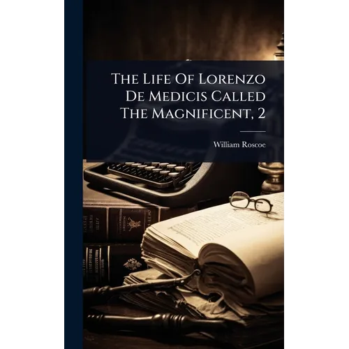 The Life Of Lorenzo De Medicis Called The Magnificent, 2 - Hardcover