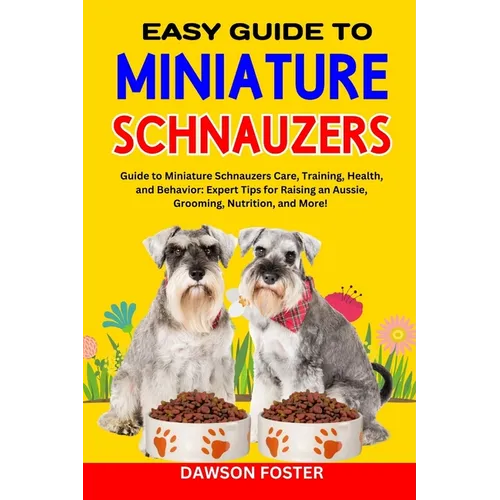 Easy Guide to Miniature Schnauzers: Guide to Miniature Schnauzers Care, Training, Health, and Behavior: Expert Tips for Raising an Aussie, Grooming, N - Paperback