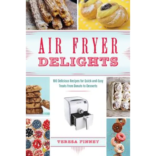 Air Fryer Delights: 100 Delicious Recipes for Quick-And-Easy Treats from Donuts to Desserts - Paperback