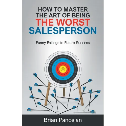 How to Master the Art of Being the Worst Sales Person: Funny Failings to Future Success - Paperback
