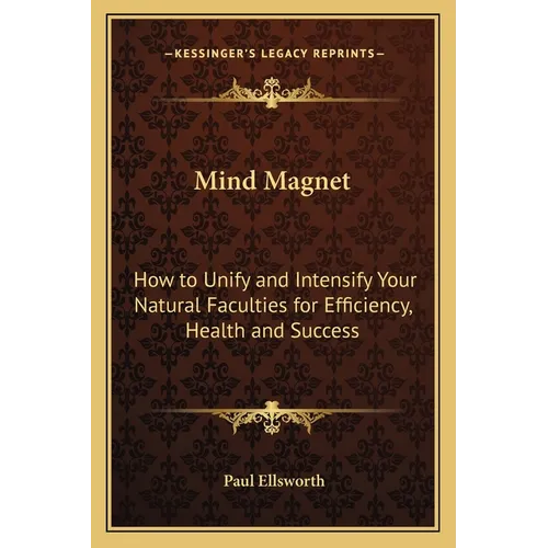 Mind Magnet: How to Unify and Intensify Your Natural Faculties for Efficiency, Health and Success - Paperback