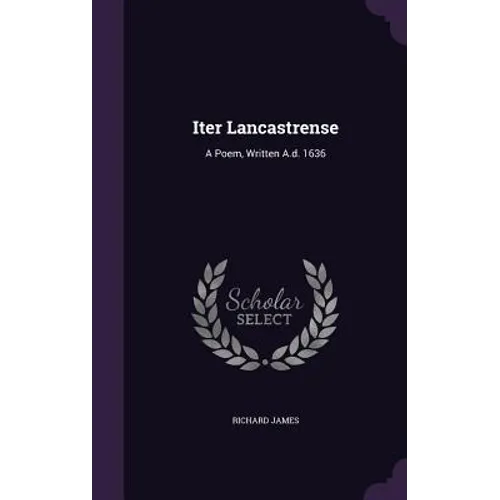 Iter Lancastrense: A Poem, Written A.d. 1636 - Hardcover