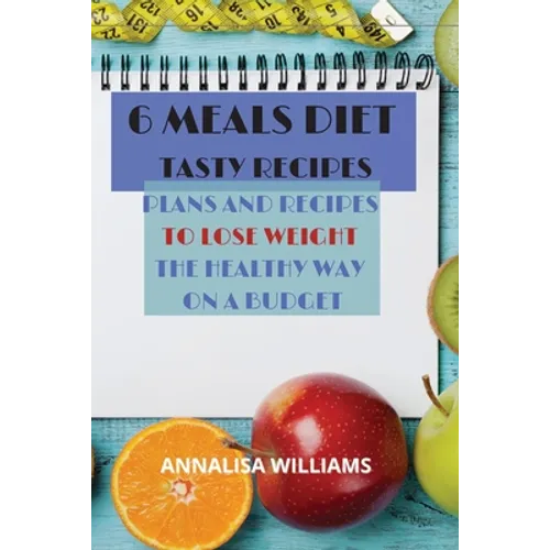 6 Meals Diet Tasty Recipes: Plans and Recipes to Lose Weight the Healthy Way on a Budget - Paperback