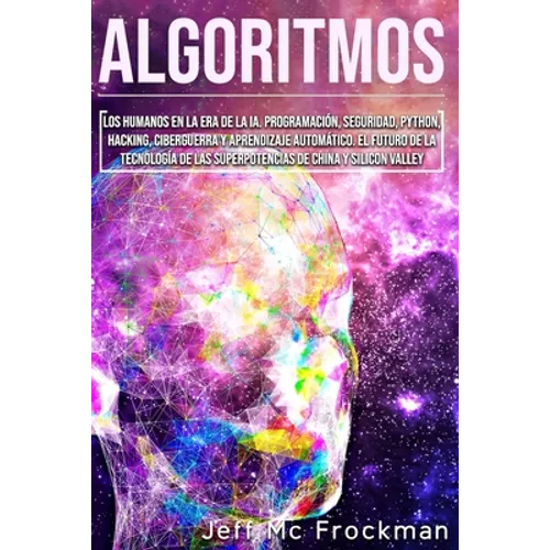 Algoritmos: Los humanos en la era de la IA. Programación, seguridad, Python, hacking, ciberguerra y aprendizaje automático. El fut