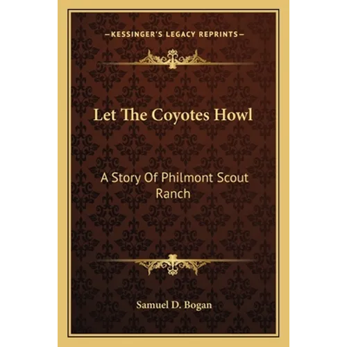 Let The Coyotes Howl: A Story Of Philmont Scout Ranch