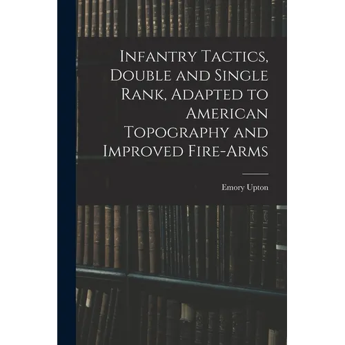 Infantry Tactics, Double and Single Rank, Adapted to American Topography and Improved Fire-Arms - Paperback