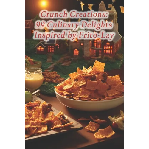 Crunch Creations: 99 Culinary Delights Inspired by Frito-Lay - Paperback
