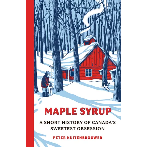 Maple Syrup: A Short History of Canada's Sweetest Obsession - Hardcover