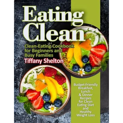 Eating Clean: Budget-Friendly Breakfast, Lunch & Dinner Recipes for Clean Eating Diet and Healthy Weight Loss. Clean-Eating Cookbook - Paperback