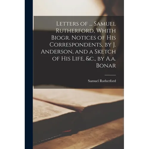 Letters of ... Samuel Rutherford, Whith Biogr. Notices of His Correspondents, by J. Anderson, and a Sketch of His Life, &c., by A.a. Bonar - Paperback