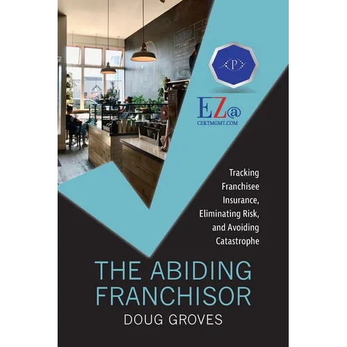 The Abiding Franchisor: Tracking franchisee insurance, eliminating risk, and avoiding catastrophe - Paperback