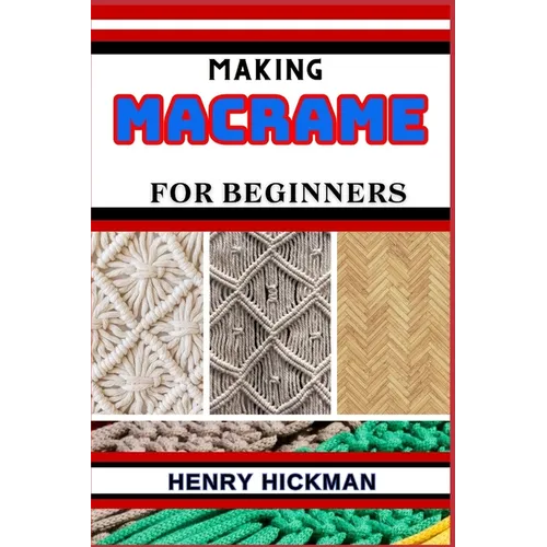 Making Macrame for Beginners: Practical Knowledge Guide On Skills, Techniques And Pattern To Understand, Master & Explore The Process Of Macrame Tec - Paperback