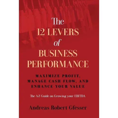 The 12 Levers of Business Performance: Maximize Profit, Manage Cash Flow, and Enhance Your Value - Hardcover