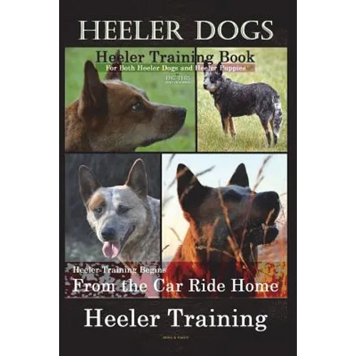 Heeler Dogs Heeler Training Book for Both Heeler Dogs and Heeler Puppies By D!D THIS Dog Training: Heeler Training Begins From the Car Ride Home Heele - Paperback
