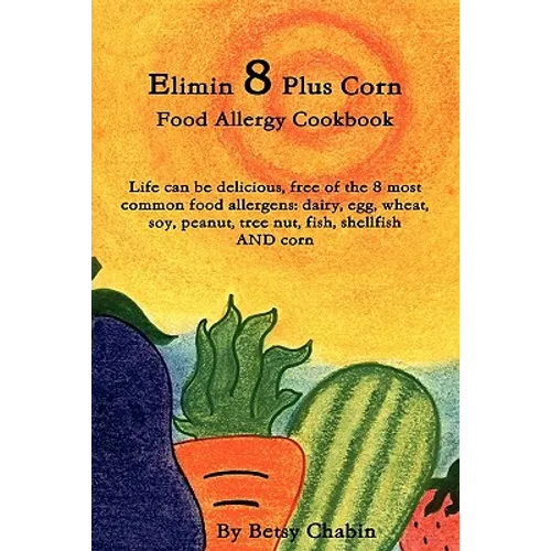 Elimin 8 Plus Corn Food Allergy Cookbook Life Can Be Delicious, Free of the 8 Most Common Food Allergens: Dairy, Egg, Wheat, Soy, Peanut, Tree Nut, Fi - Paperback