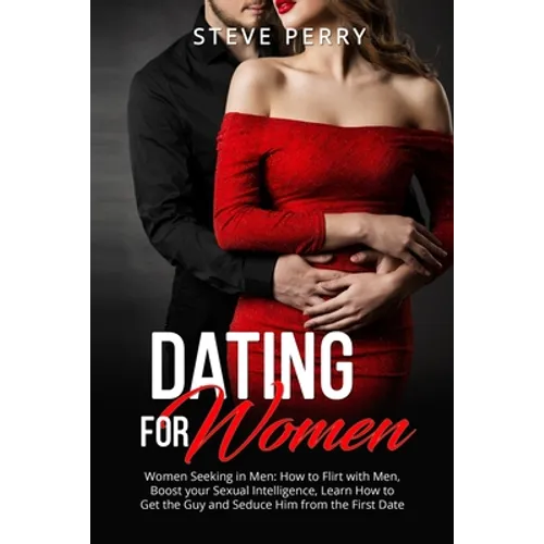 Women Seeking in Men: How to Flirt with Men, Boost your Sexual Intelligence, Learn How to Get the Guy and Seduce Him from the First Date - Paperback
