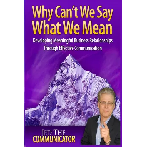 Why Can't We Say What We Mean: Developing Meaningful Business Relationships Through Effective Communication - Paperback