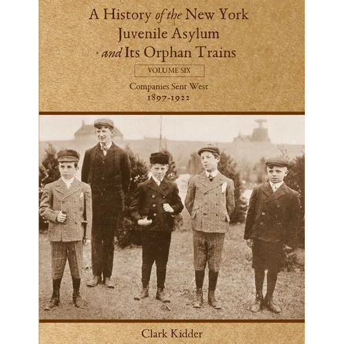 A History of the New York Juvenile Asylum and Its Orphan Trains: Volume Six: Companies Sent West (1897-1922) - Paperback