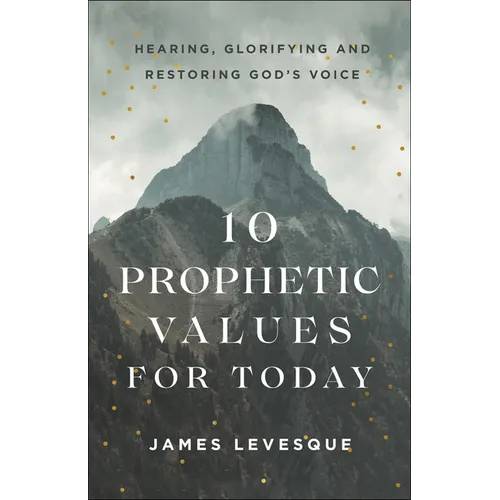 10 Prophetic Values for Today: Hearing, Glorifying and Restoring God's Voice - Paperback