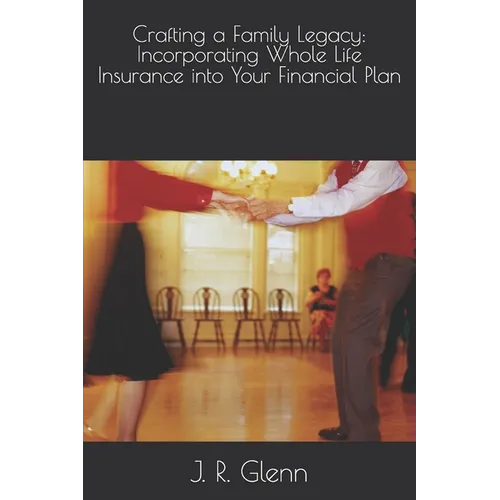 Crafting a Family Legacy: Incorporating Whole Life Insurance into Your Financial Plan - Paperback