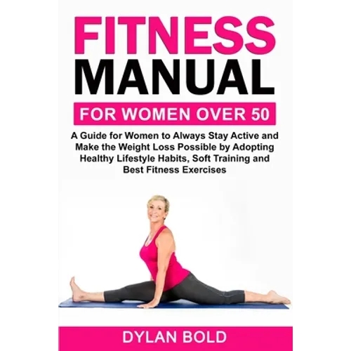 Fitness Manual for Women Over 50: A Guide for Women to Always Stay Active and Make the Weight Loss possible by adopting Healthy Lifestyle Habits, Soft - Paperback