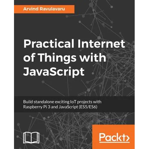 Practical Internet of Things with JavaScript: Build standalone exciting IoT projects with Raspberry Pi 3 and JavaScript (ES5/ES6) - Paperback