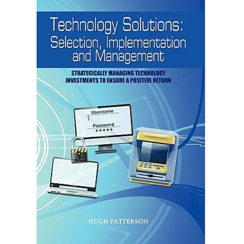 Technology Solutions: Selection, Implementation and Management: Strategically Managing Technology Investments to Ensure a Positive Return - Hardcover