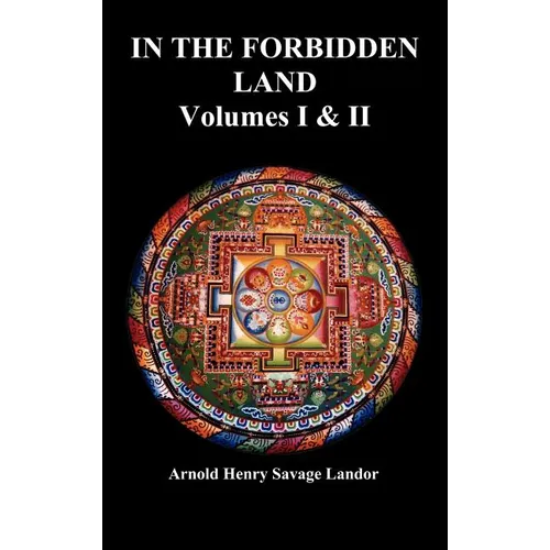 In the Forbidden Land: An Account of a Journey in Tibet, Capture by the Tibetan Authorities Imprisonment, Torture, and Ultimate Release (Volu