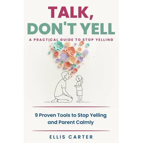 Talk, Don't Yell: 9 Proven Tools for Mindful Parenting, Gentle Discipline and Raising Emotionally Secure, Respectful Kids Without Yelling - Paperback