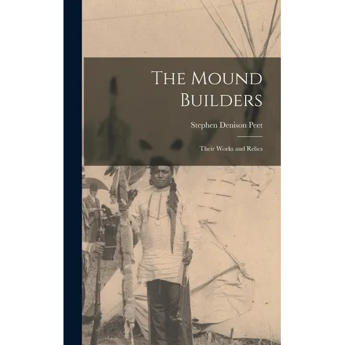The Mound Builders: Their Works and Relics - Hardcover