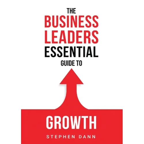 The Business Leaders Essential Guide to Growth: How to Grow your Business with confidence, control and reward. - Paperback