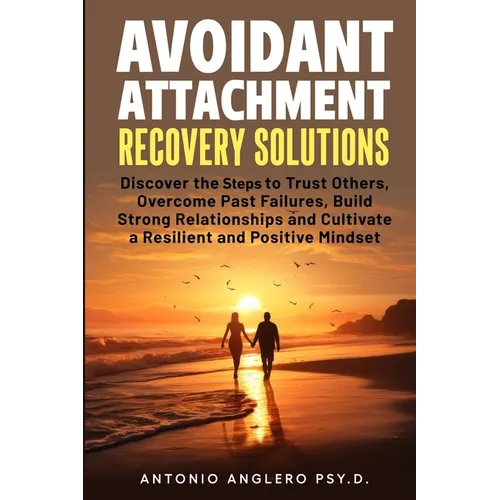 Avoidant Attachment Recovery Solutions: Discover the Keys to Trust Others, Overcome Past Failures, Build Strong Relationships to Cultivate a Resilient - Paperback