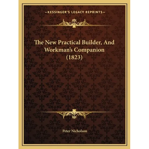 The New Practical Builder, And Workman's Companion (1823) - Paperback