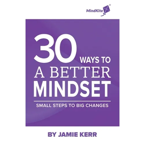 30 Ways To A Better Mindset: Small Steps To Big Change