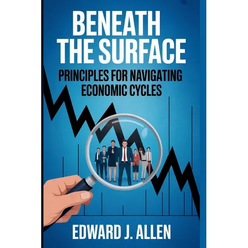 Beneath the Surface: Principles for Navigating Economic Cycles - Paperback