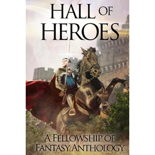 Hall of Heroes: A Fellowship of Fantasy Anthology - Paperback