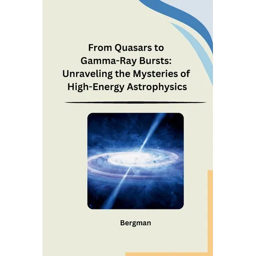 From Quasars to Gamma-Ray Bursts: Unraveling the Mysteries of High-Energy Astrophysics - Paperback
