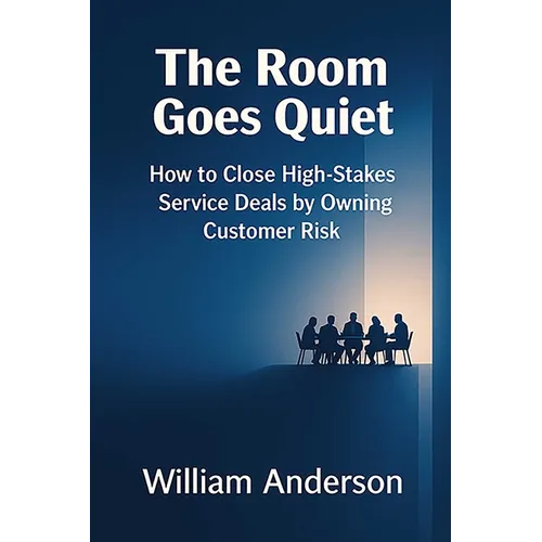The Room Goes Quiet: How to Close High-Stakes Service Deals by Owning Customer Risk - Hardcover