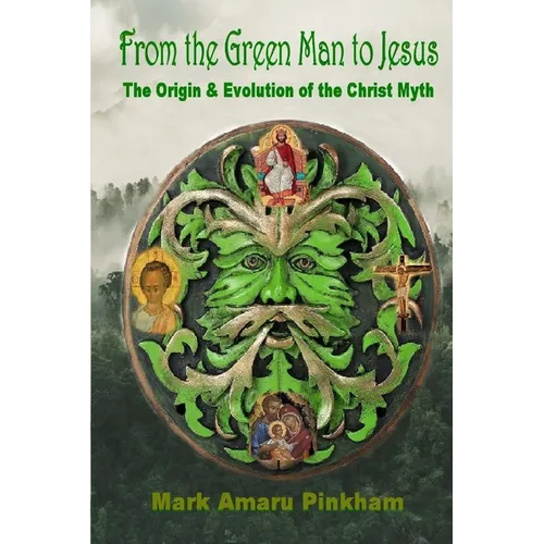 From the Green Man to Jesus: The Origin and Evolution of the Christ Myth - Paperback
